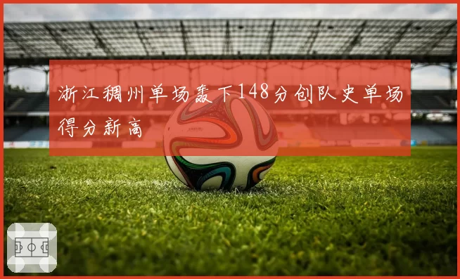 浙江稠州单场轰下148分创队史单场得分新高