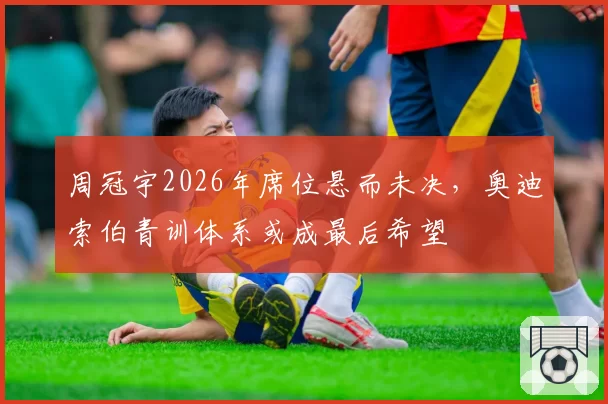 周冠宇2026年席位悬而未决,奥迪索伯青训体系或成最后希望