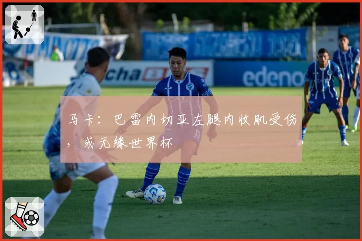 马卡：巴雷内切亚左腿内收肌受伤，或无缘世界杯