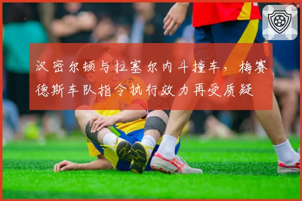 汉密尔顿与拉塞尔内斗撞车，梅赛德斯车队指令执行效力再受质疑