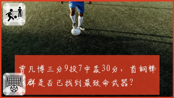 曾凡博三分9投7中轰30分，首钢锋线群是否已找到最致命武器？