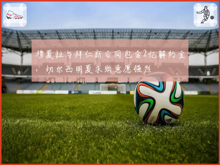 穆夏拉与拜仁新合同包含2亿解约金，切尔西明夏求购意愿强烈