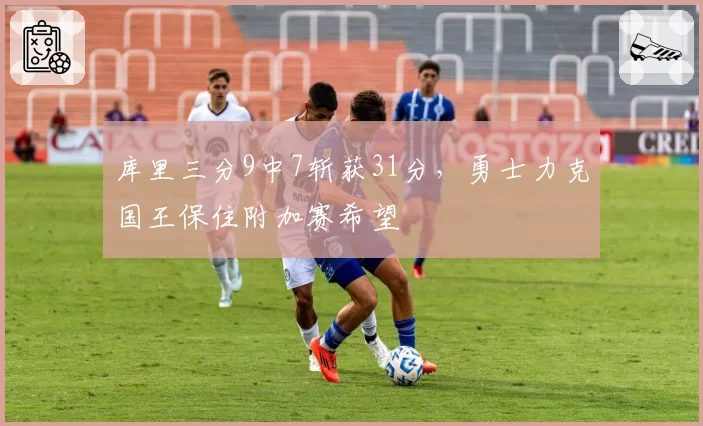 库里三分9中7斩获31分，勇士力克国王保住附加赛希望