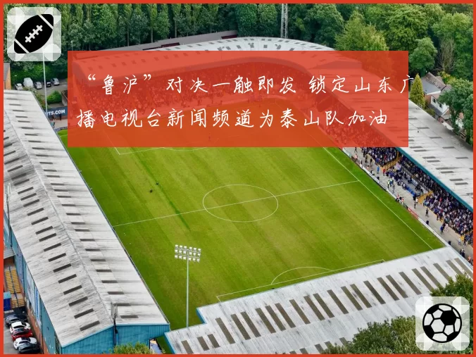 “鲁沪”对决一触即发 锁定山东广播电视台新闻频道为泰山队加油