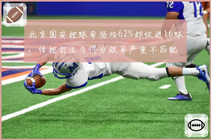 北京国安控球率场均62%却仅进16球，传控打法与得分效率严重不匹配