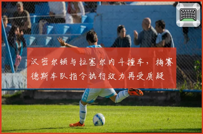 汉密尔顿与拉塞尔内斗撞车，梅赛德斯车队指令执行效力再受质疑