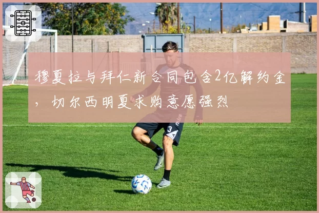 穆夏拉与拜仁新合同包含2亿解约金，切尔西明夏求购意愿强烈