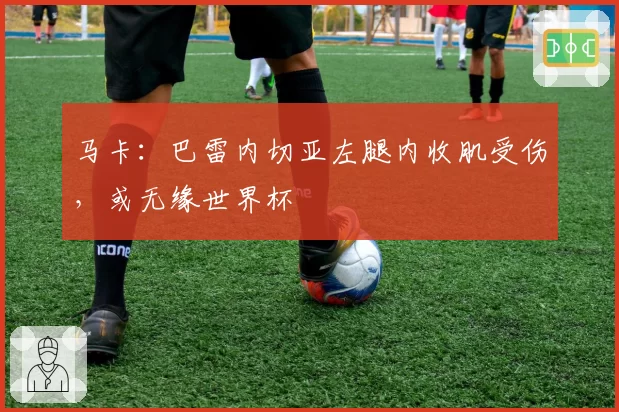马卡：巴雷内切亚左腿内收肌受伤，或无缘世界杯