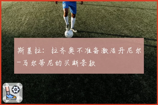 斯基拉：拉齐奥不准备激活丹尼尔-马尔蒂尼的买断条款